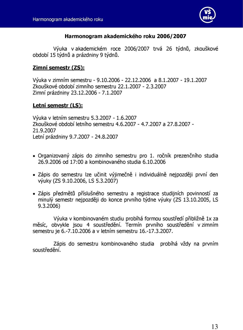 3.2007-1.6.2007 Zkouškové období letního semestru 4.6.2007-4.7.2007 a 27.8.2007-21.9.2007 Letní prázdniny 9.7.2007-24.8.2007 Organizovaný zápis do zimního semestru pro 1. ročník prezenčního studia 26.