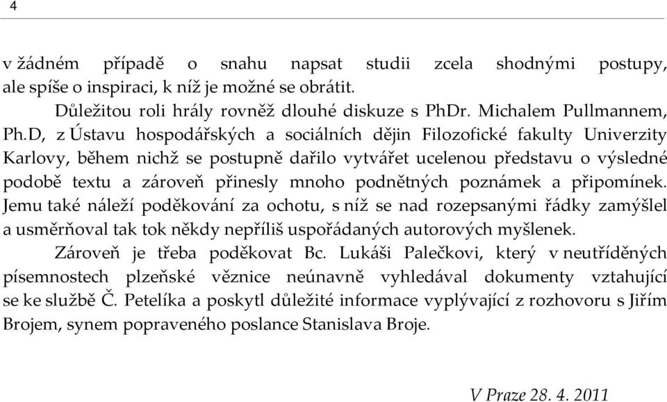 podnětných poznámek a připomínek. Jemu také náleží poděkování za ochotu, s níž se nad rozepsanými řádky zamýšlel a usměrňoval tak tok někdy nepříliš uspořádaných autorových myšlenek.