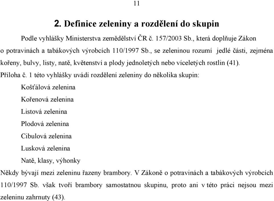 1 této vyhlášky uvádí rozdělení zeleniny do několika skupin: Košťálová zelenina Kořenová zelenina Listová zelenina Plodová zelenina Cibulová zelenina Lusková zelenina Natě,