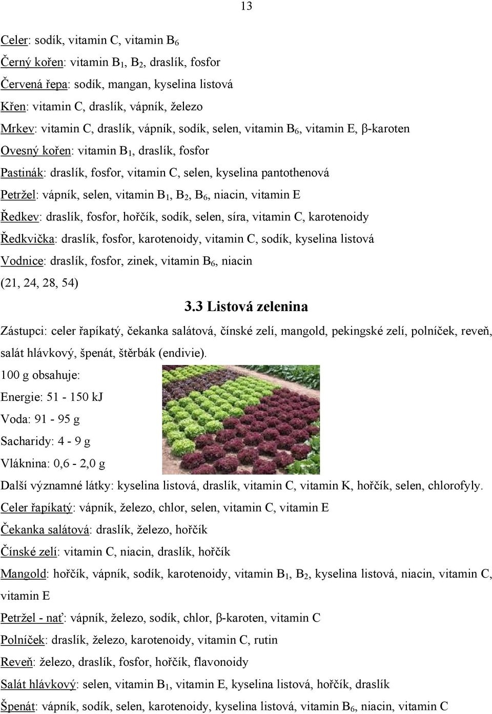 vitamin B 1, B 2, B 6, niacin, vitamin E Ředkev: draslík, fosfor, hořčík, sodík, selen, síra, vitamin C, karotenoidy Ředkvička: draslík, fosfor, karotenoidy, vitamin C, sodík, kyselina listová