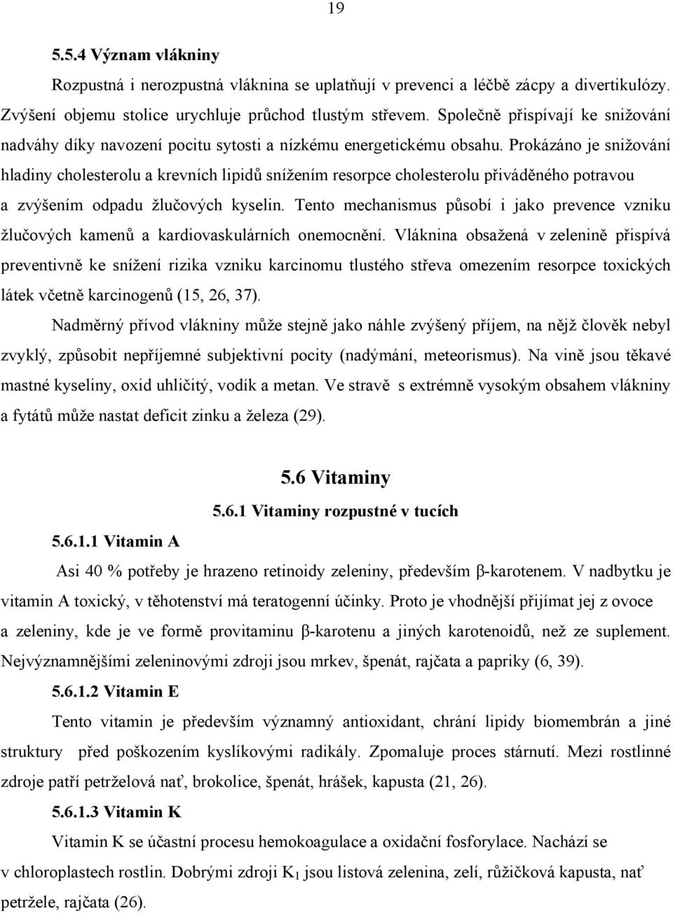 Prokázáno je snižování hladiny cholesterolu a krevních lipidů snížením resorpce cholesterolu přiváděného potravou a zvýšením odpadu žlučových kyselin.