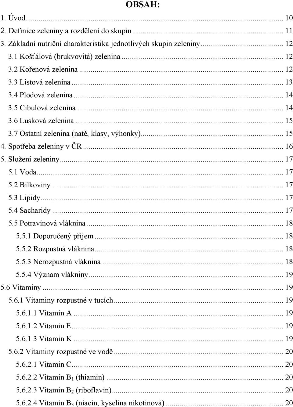 Složení zeleniny... 17 5.1 Voda... 17 5.2 Bílkoviny... 17 5.3 Lipidy... 17 5.4 Sacharidy... 17 5.5 Potravinová vláknina... 18 5.5.1 Doporučený příjem... 18 5.5.2 Rozpustná vláknina... 18 5.5.3 Nerozpustná vláknina.