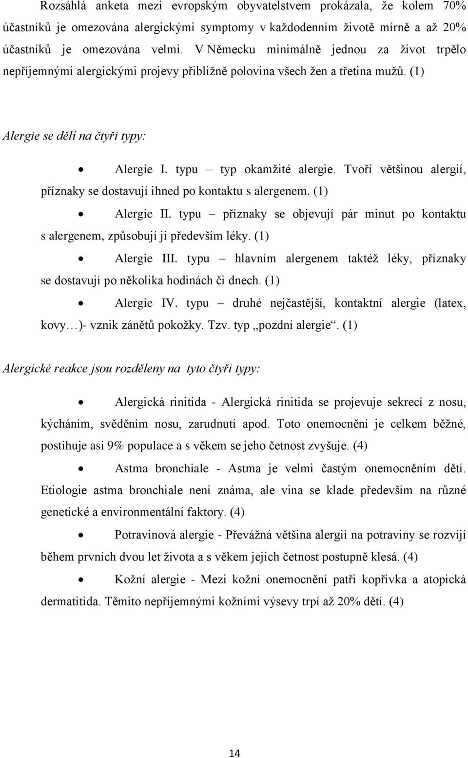 Tvoří většinou alergií, příznaky se dostavují ihned po kontaktu s alergenem. (1) Alergie II. typu příznaky se objevují pár minut po kontaktu s alergenem, způsobují ji především léky. (1) Alergie III.