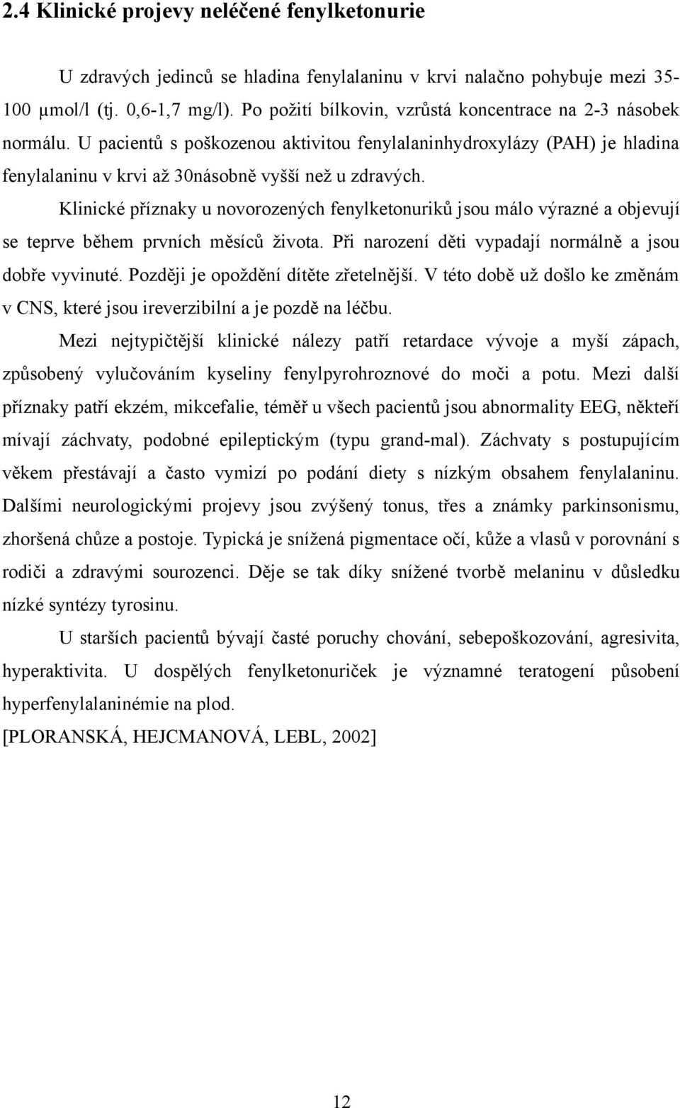 Klinické příznaky u novorozených fenylketonuriků jsou málo výrazné a objevují se teprve během prvních měsíců života. Při narození děti vypadají normálně a jsou dobře vyvinuté.