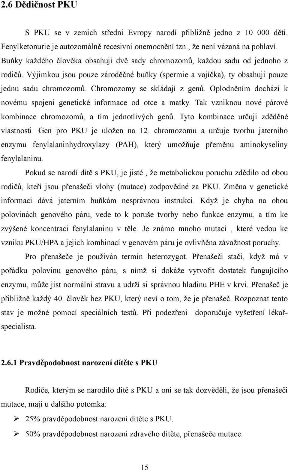 Chromozomy se skládají z genů. Oplodněním dochází k novému spojení genetické informace od otce a matky. Tak vzniknou nové párové kombinace chromozomů, a tím jednotlivých genů.