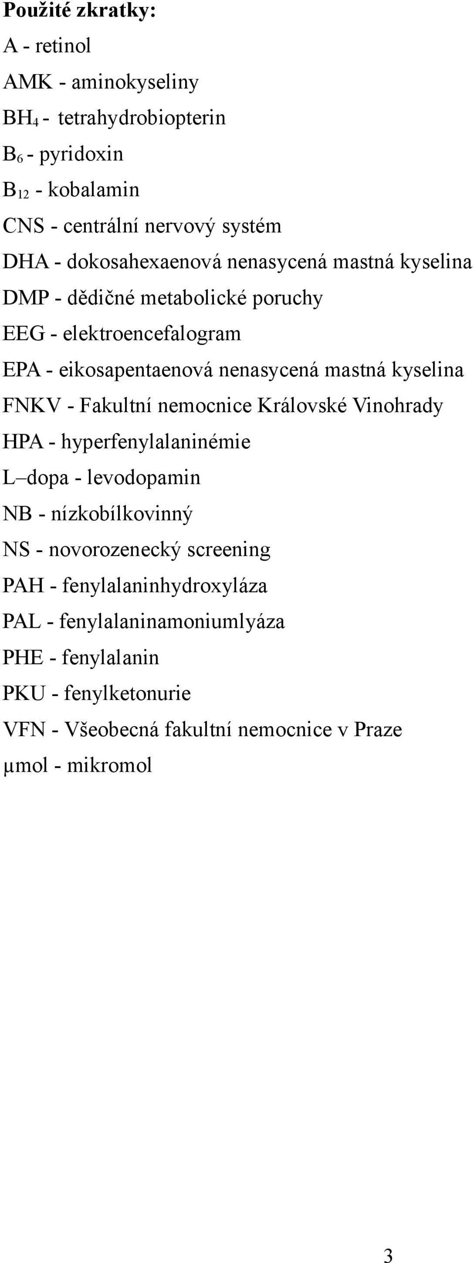 kyselina FNKV - Fakultní nemocnice Královské Vinohrady HPA - hyperfenylalaninémie L dopa - levodopamin NB - nízkobílkovinný NS - novorozenecký