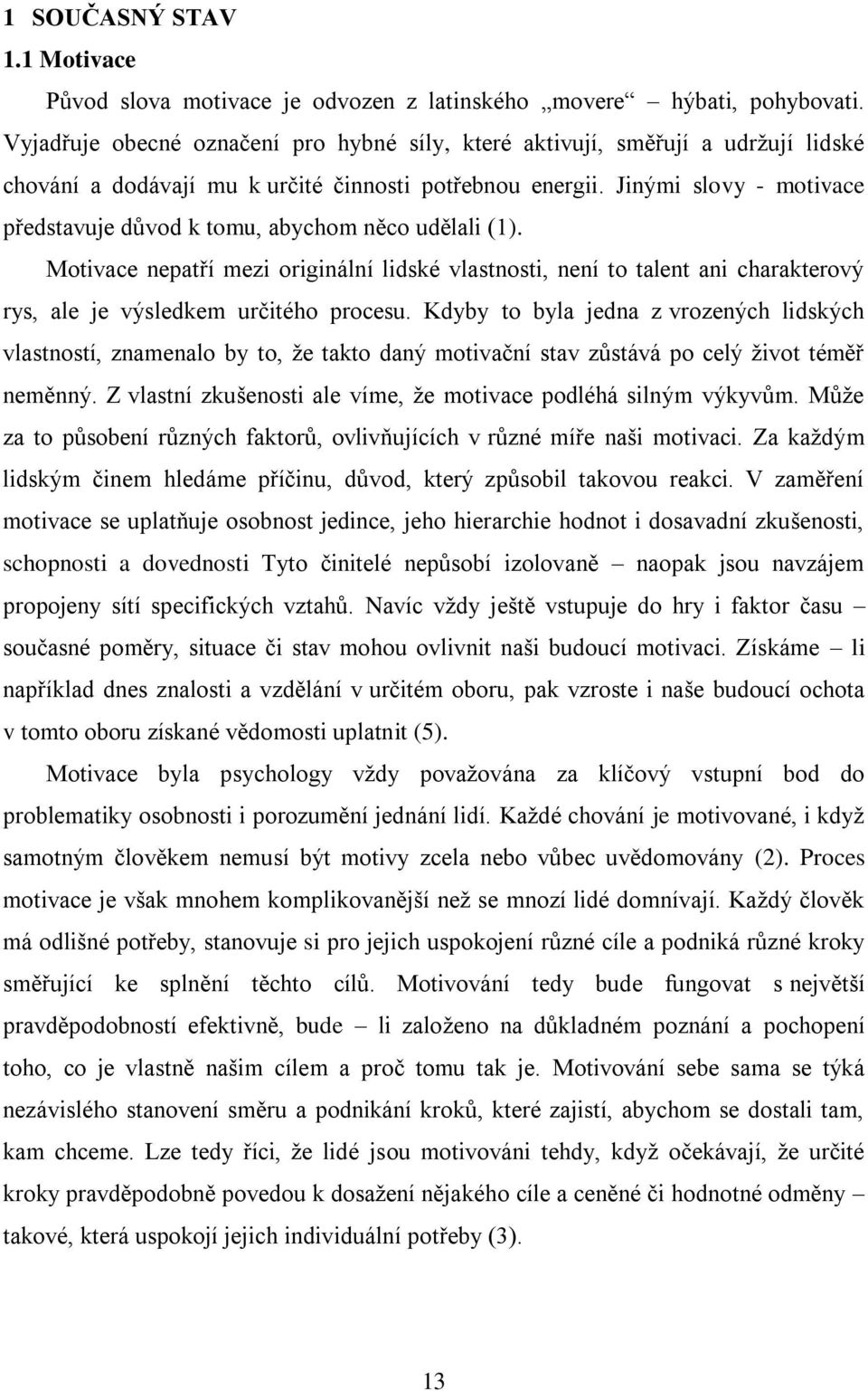 Jinými slovy - motivace představuje důvod k tomu, abychom něco udělali (1). Motivace nepatří mezi originální lidské vlastnosti, není to talent ani charakterový rys, ale je výsledkem určitého procesu.