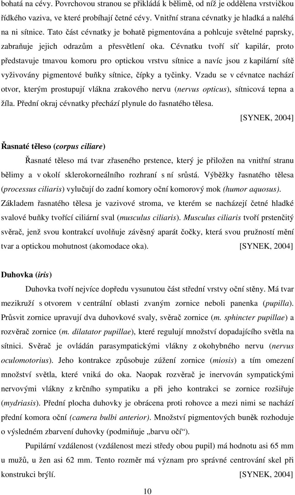 Cévnatku tvoří síť kapilár, proto představuje tmavou komoru pro optickou vrstvu sítnice a navíc jsou z kapilární sítě vyživovány pigmentové buňky sítnice, čípky a tyčinky.