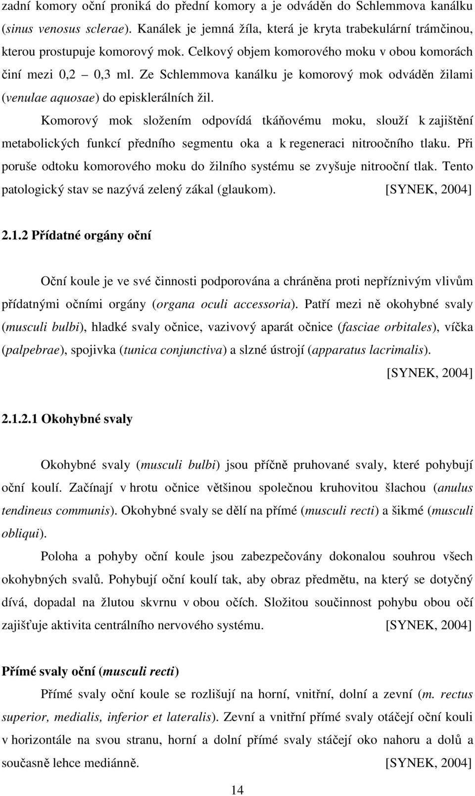 Komorový mok složením odpovídá tkáňovému moku, slouží k zajištění metabolických funkcí předního segmentu oka a k regeneraci nitroočního tlaku.