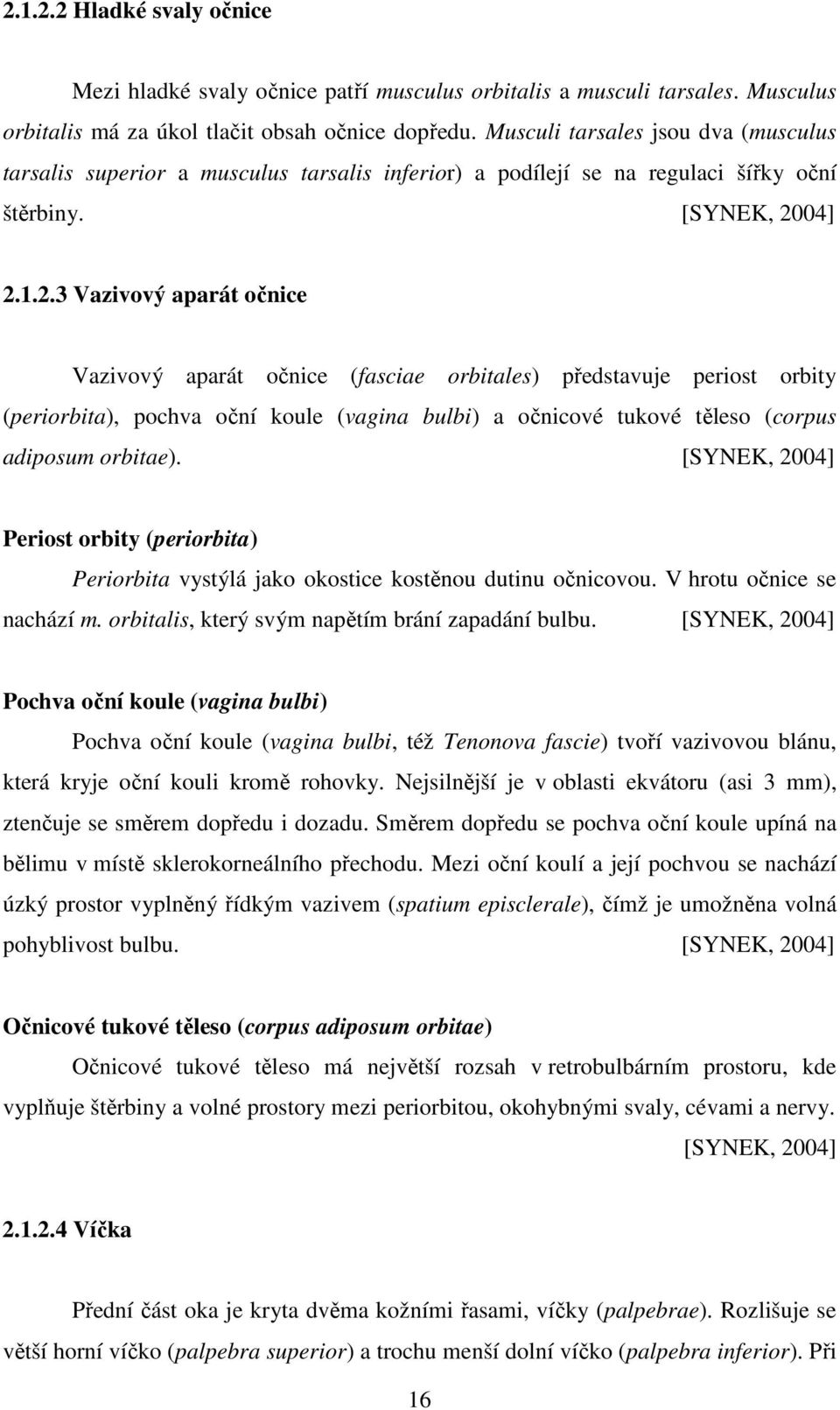 04] 2.1.2.3 Vazivový aparát očnice Vazivový aparát očnice (fasciae orbitales) představuje periost orbity (periorbita), pochva oční koule (vagina bulbi) a očnicové tukové těleso (corpus adiposum orbitae).