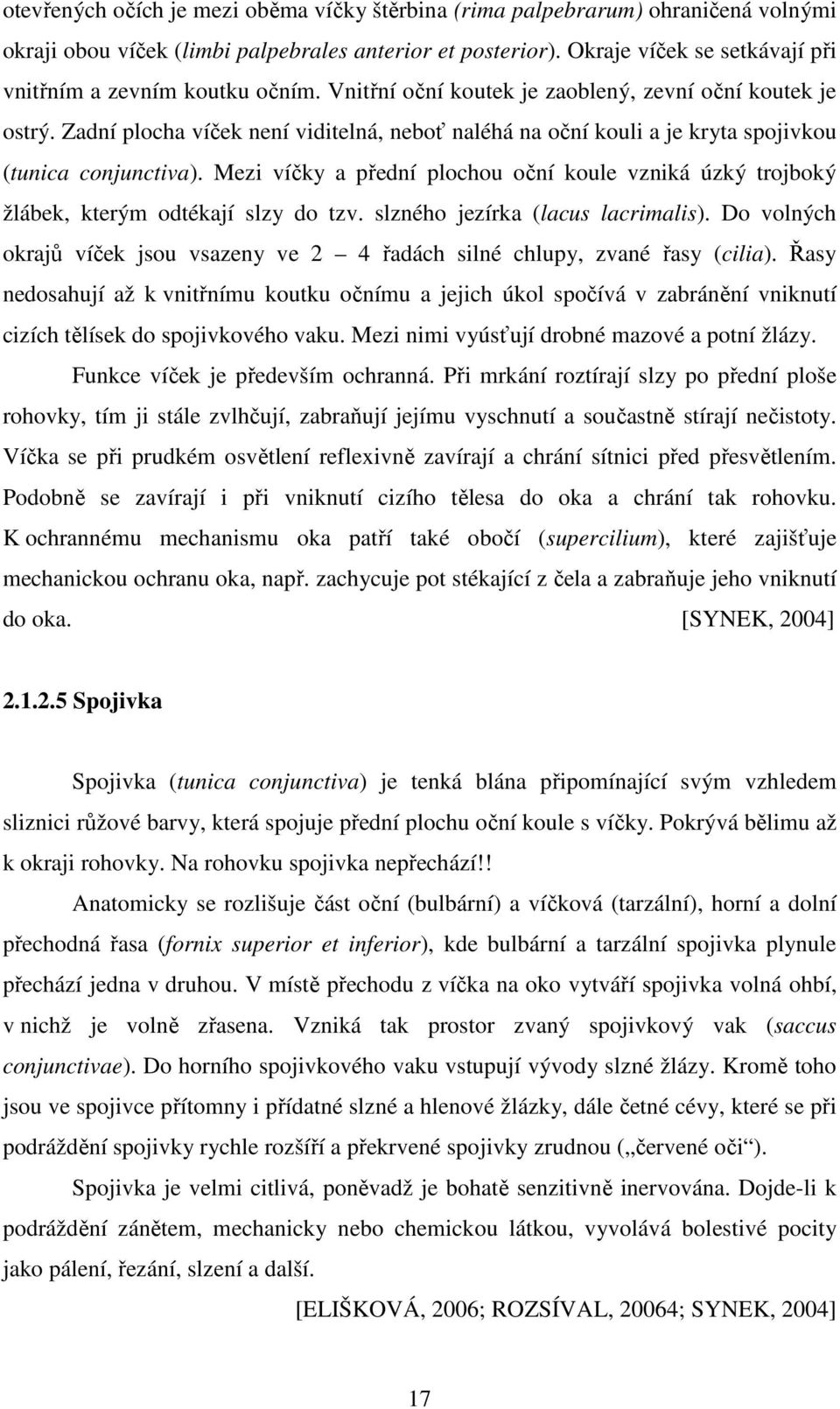 Zadní plocha víček není viditelná, neboť naléhá na oční kouli a je kryta spojivkou (tunica conjunctiva).