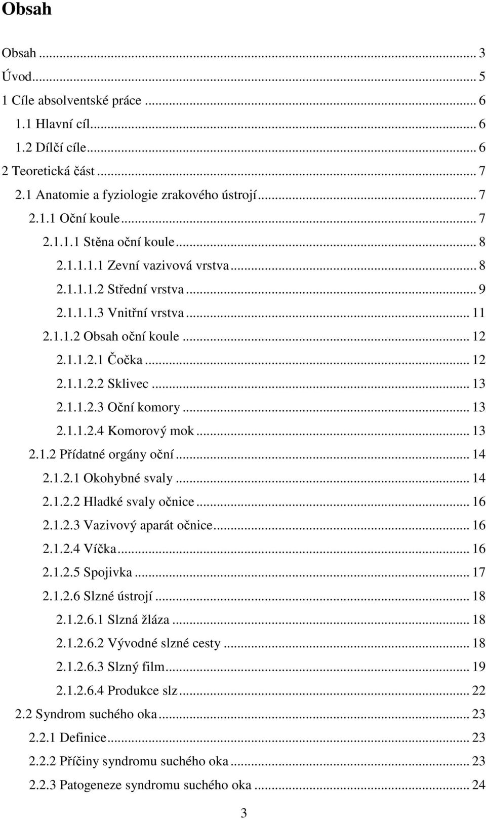 .. 13 2.1.1.2.4 Komorový mok... 13 2.1.2 Přídatné orgány oční... 14 2.1.2.1 Okohybné svaly... 14 2.1.2.2 Hladké svaly očnice... 16 2.1.2.3 Vazivový aparát očnice... 16 2.1.2.4 Víčka... 16 2.1.2.5 Spojivka.