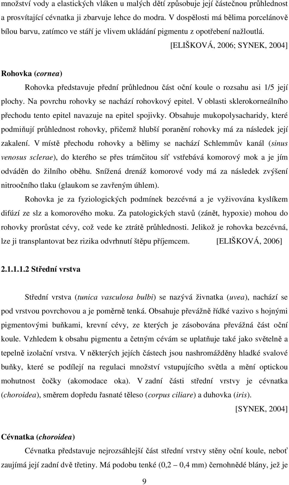 [ELIŠKOVÁ, 2006; SYNEK, 2004] Rohovka (cornea) Rohovka představuje přední průhlednou část oční koule o rozsahu asi 1/5 její plochy. Na povrchu rohovky se nachází rohovkový epitel.