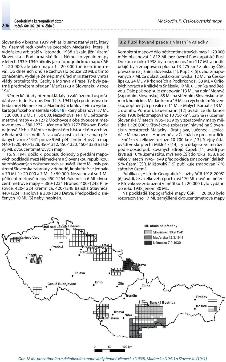 Německo vydalo mapy v letech 1939-1940 nikoliv jako Topografickou mapu ČSR 1 : 20 000, ale jako mapu 1 : 20 000 (pěticentimetrová). Do dnešních dnů se zachovalo pouze 20 ML s tímto označením.