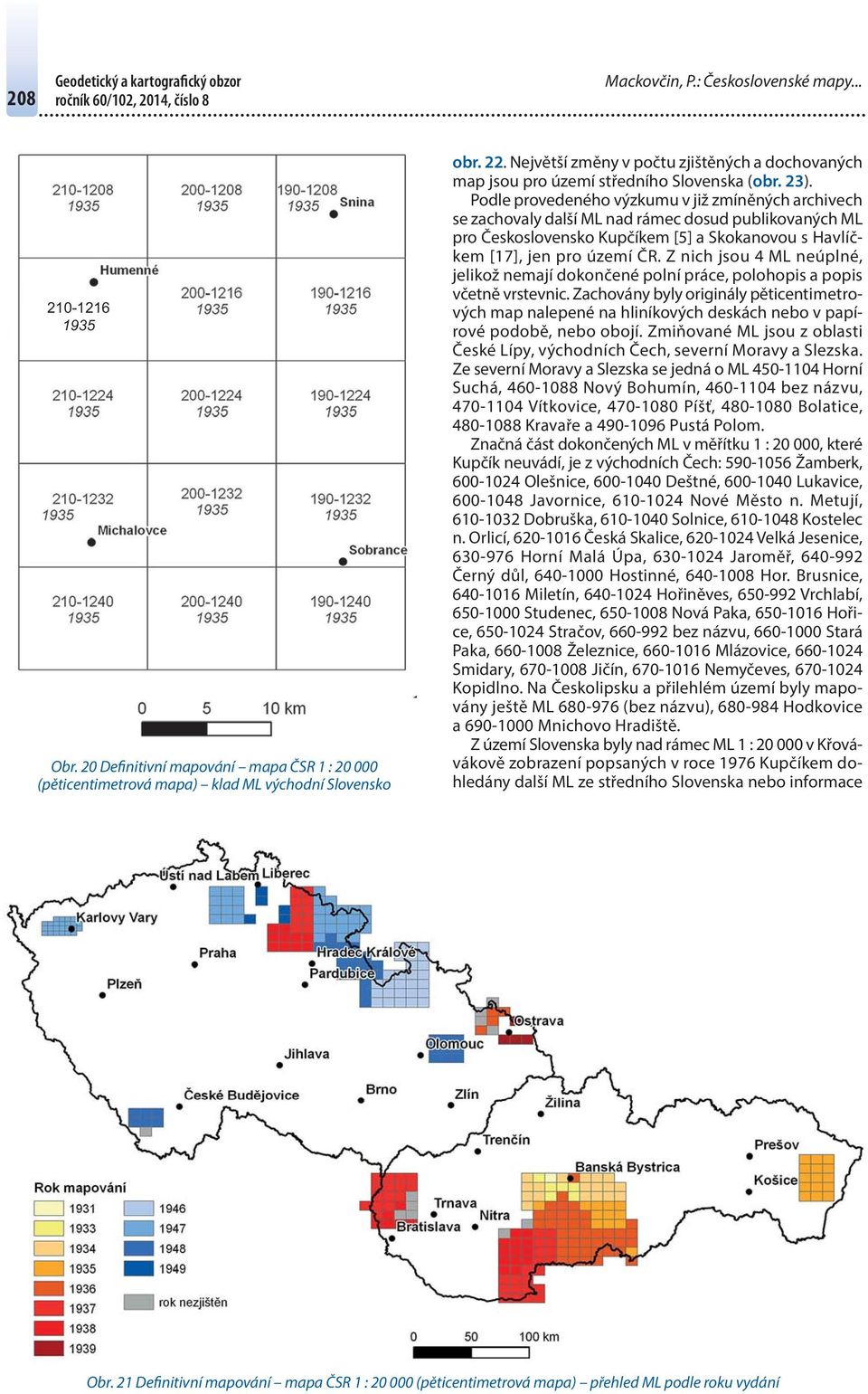 Podle provedeného výzkumu v již zmíněných archivech se zachovaly další ML nad rámec dosud publikovaných ML pro Československo Kupčíkem [5] a Skokvou s Havlíčkem [17], jen pro území ČR.