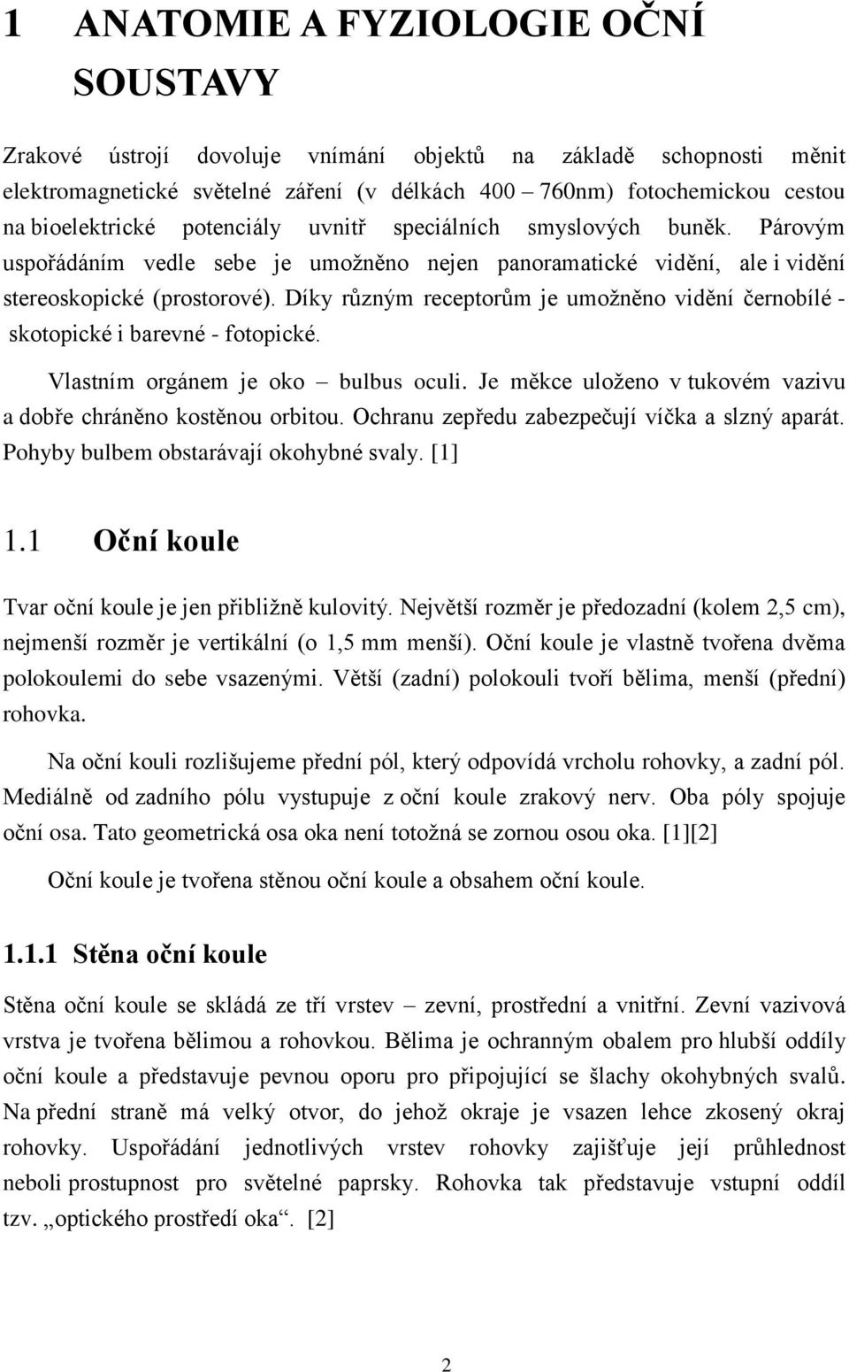 Díky různým receptorům je umožněno vidění černobílé - skotopické i barevné - fotopické. Vlastním orgánem je oko bulbus oculi. Je měkce uloženo v tukovém vazivu a dobře chráněno kostěnou orbitou.