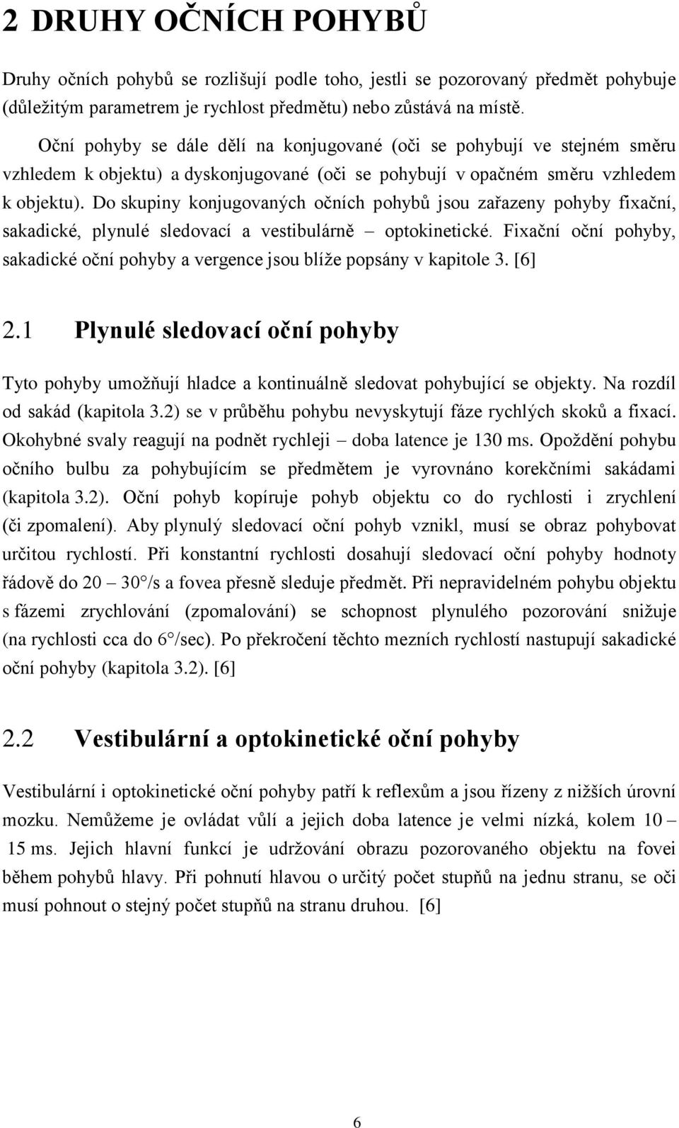 Do skupiny konjugovaných očních pohybů jsou zařazeny pohyby fixační, sakadické, plynulé sledovací a vestibulárně optokinetické.