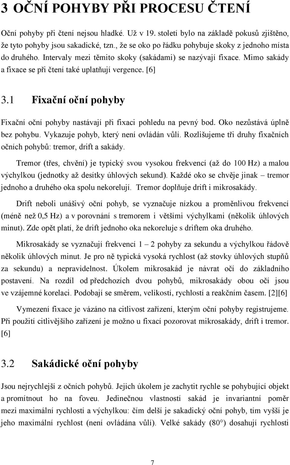 1 Fixační oční pohyby Fixační oční pohyby nastávají při fixaci pohledu na pevný bod. Oko nezůstává úplně bez pohybu. Vykazuje pohyb, který není ovládán vůlí.