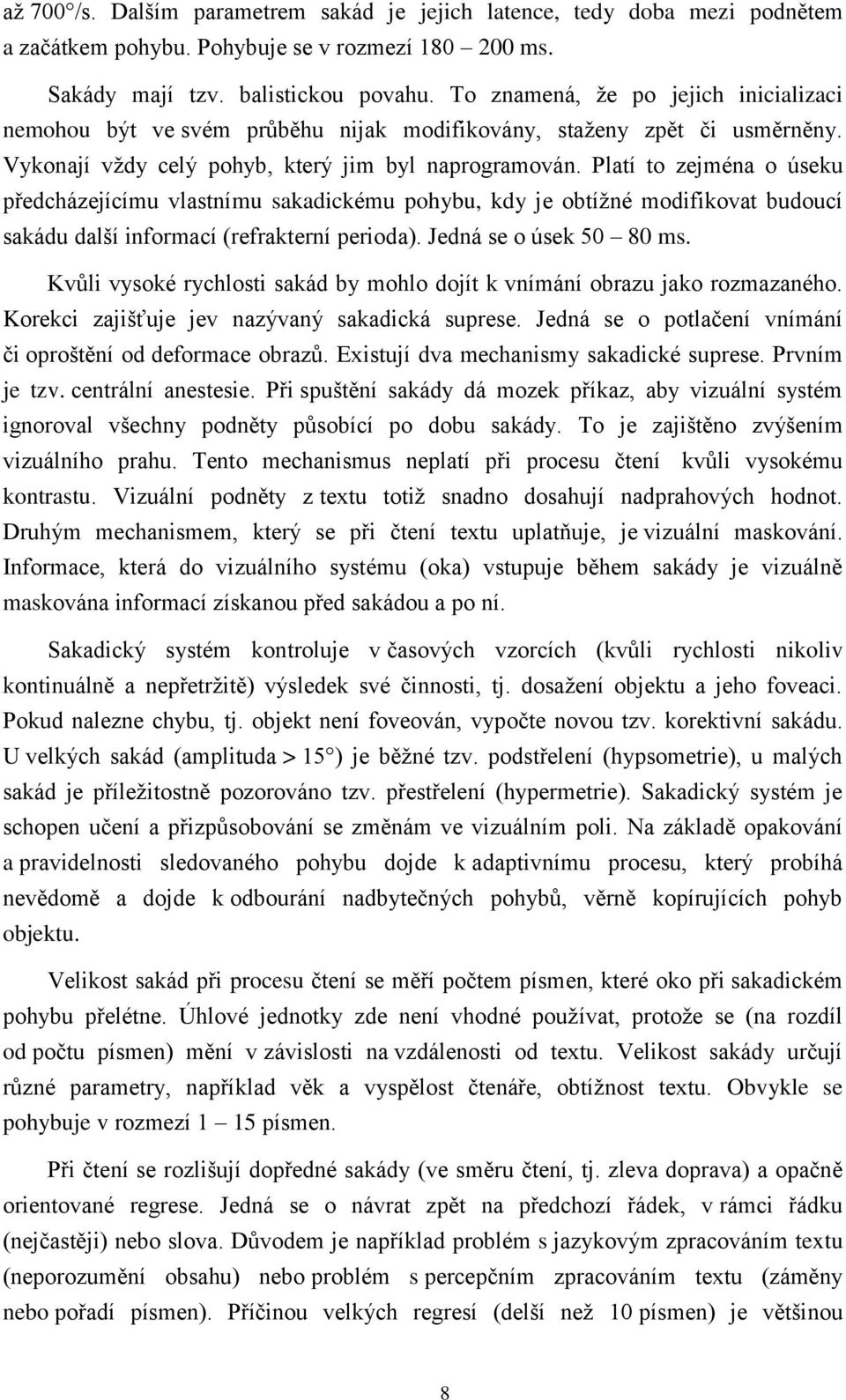 Platí to zejména o úseku předcházejícímu vlastnímu sakadickému pohybu, kdy je obtížné modifikovat budoucí sakádu další informací (refrakterní perioda). Jedná se o úsek 50 80 ms.