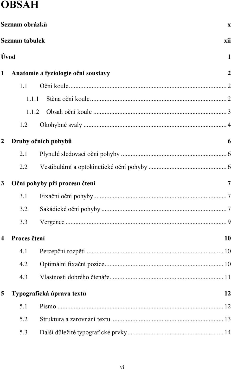 .. 6 3 Oční pohyby při procesu čtení 7 3.1 3.2 3.3 Fixační oční pohyby... 7 Sakádické oční pohyby... 7 Vergence... 9 4 Proces čtení 10 4.1 4.2 4.3 Percepční rozpětí.