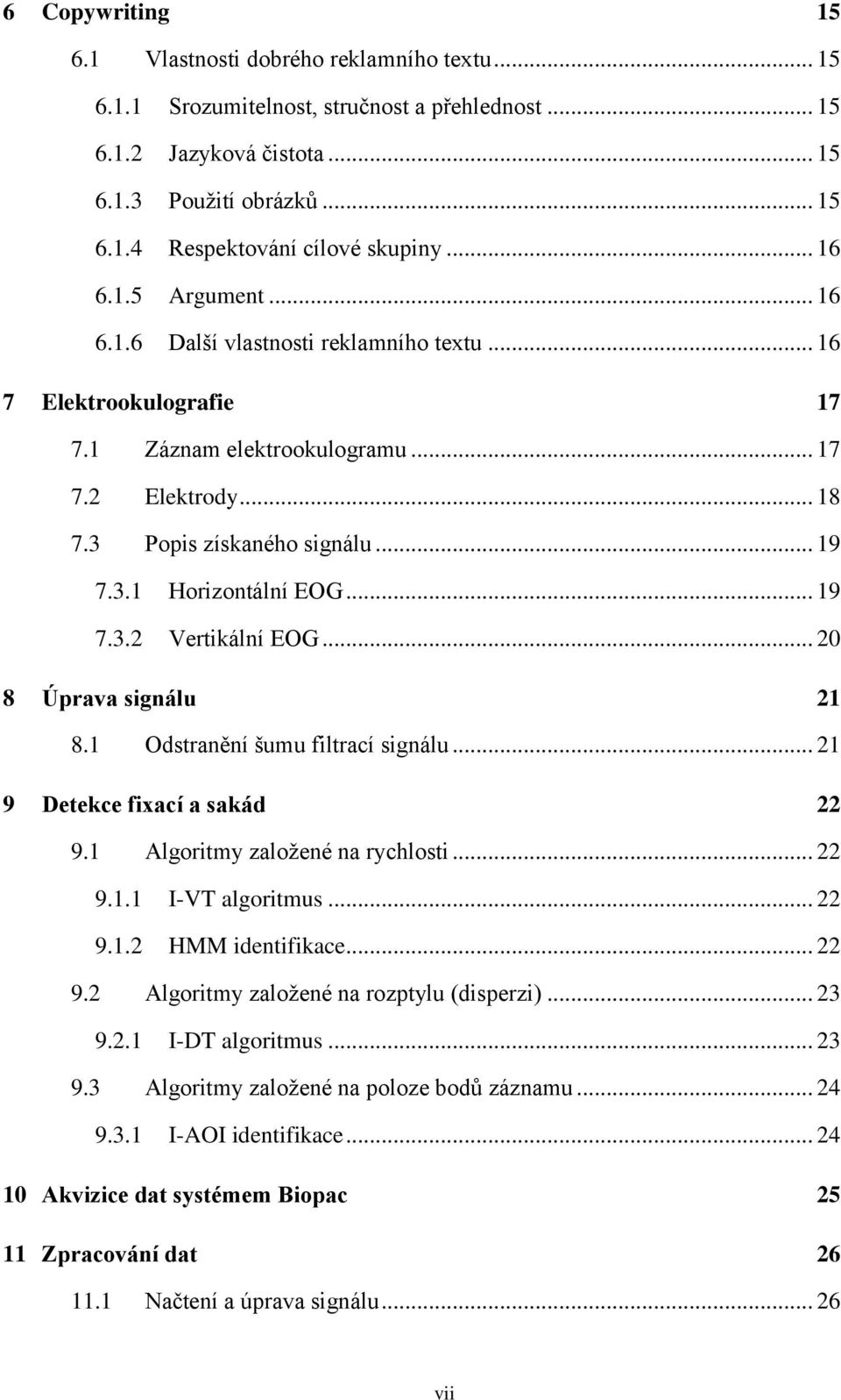 .. 19 7.3.2 Vertikální EOG... 20 8 Úprava signálu 21 8.1 Odstranění šumu filtrací signálu... 21 9 Detekce fixací a sakád 22 9.1 Algoritmy založené na rychlosti... 22 9.1.1 I-VT algoritmus... 22 9.1.2 HMM identifikace.