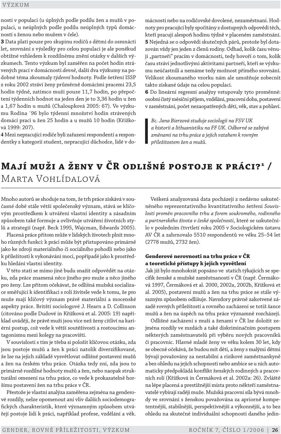 Tento výzkum byl zaměřen na počet hodin strávených prací v domácnosti denně, další dva výzkumy na podobné téma zkoumaly týdenní hodnoty.