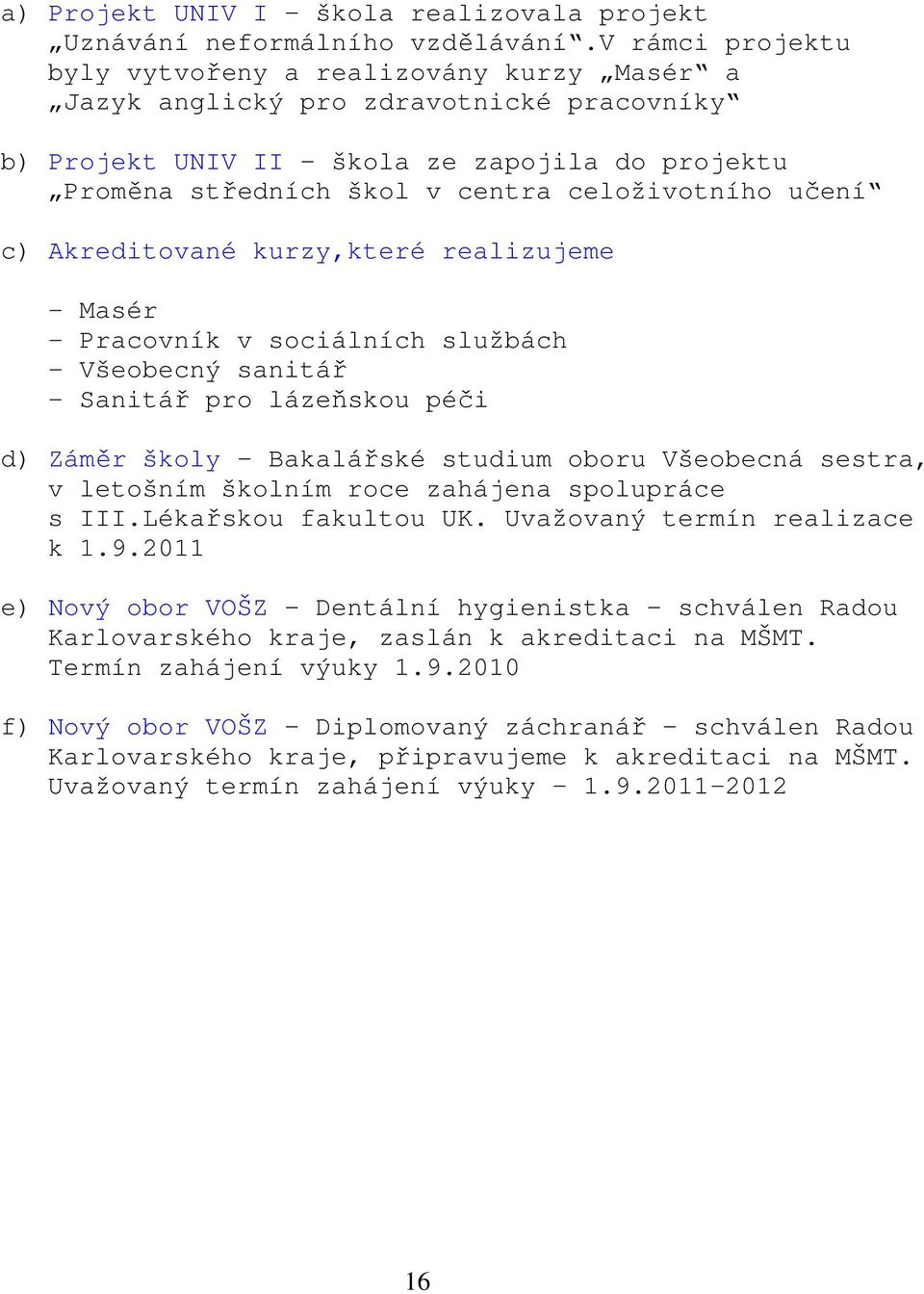 učení c) Akreditované kurzy,které realizujeme - Masér - Pracovník v sociálních službách - Všeobecný sanitář - Sanitář pro lázeňskou péči d) Záměr školy Bakalářské studium oboru Všeobecná sestra, v