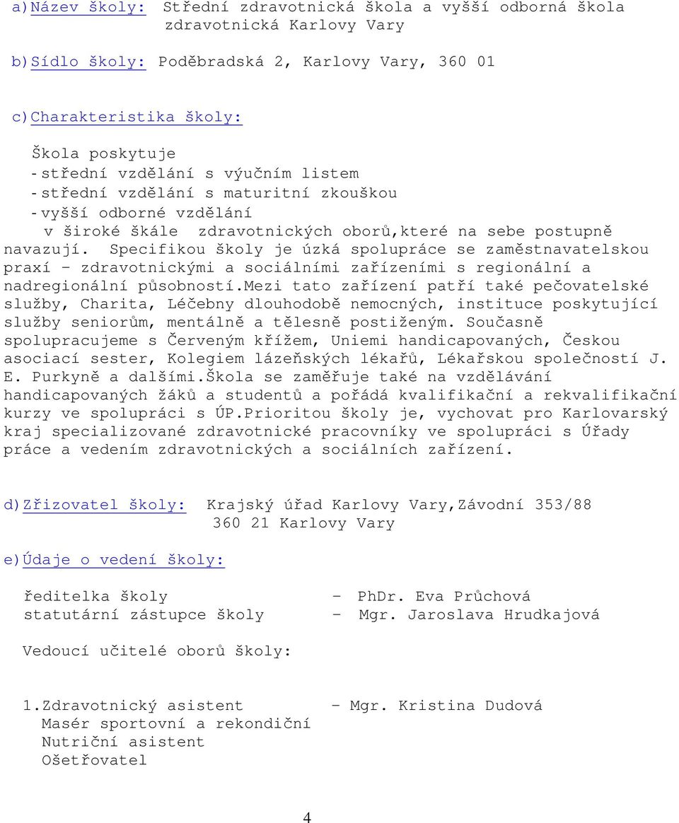 Specifikou školy je úzká spolupráce se zaměstnavatelskou praxí zdravotnickými a sociálními zařízeními s regionální a nadregionální působností.