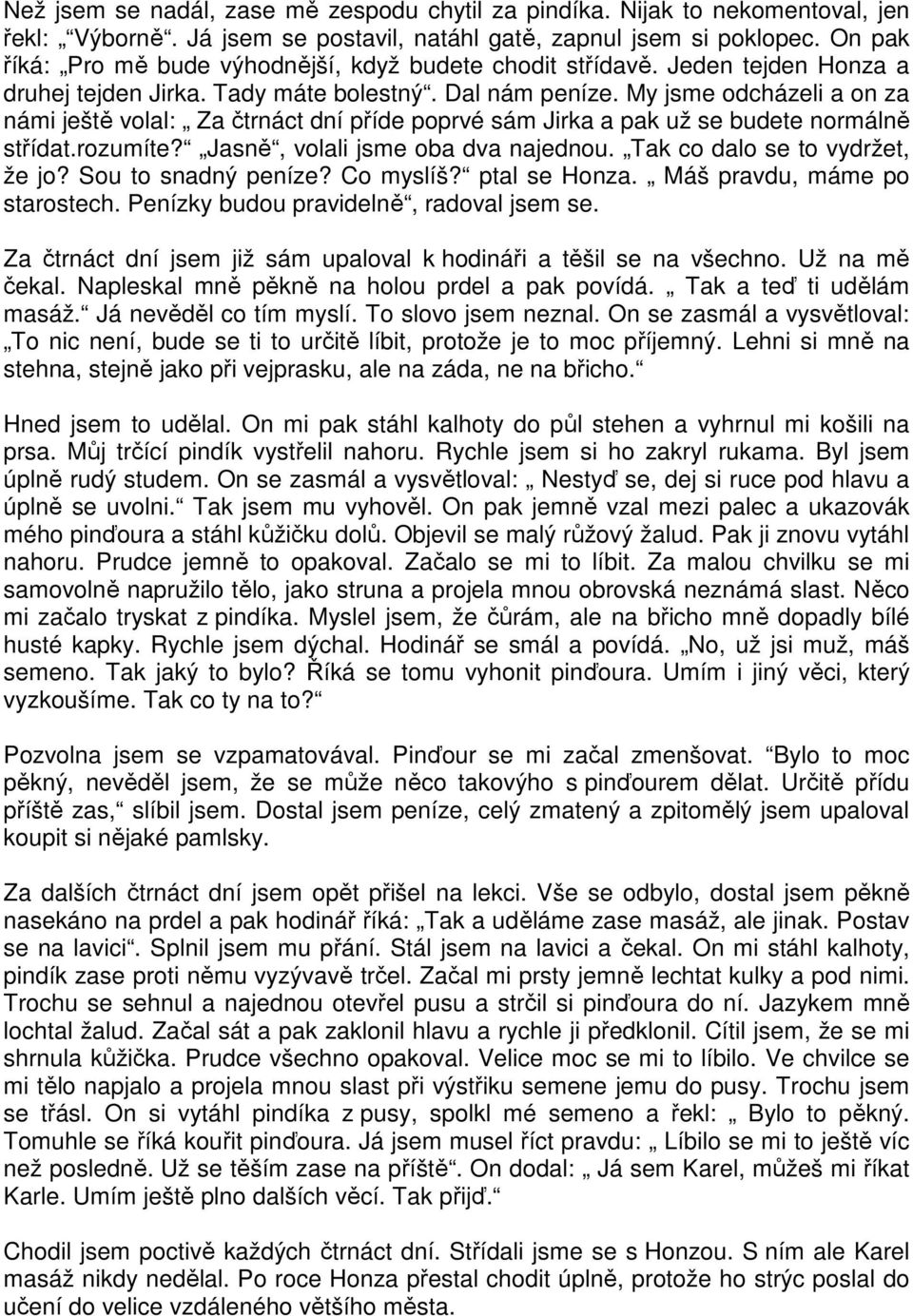 My jsme odcházeli a on za námi ještě volal: Za čtrnáct dní příde poprvé sám Jirka a pak už se budete normálně střídat.rozumíte? Jasně, volali jsme oba dva najednou. Tak co dalo se to vydržet, že jo?