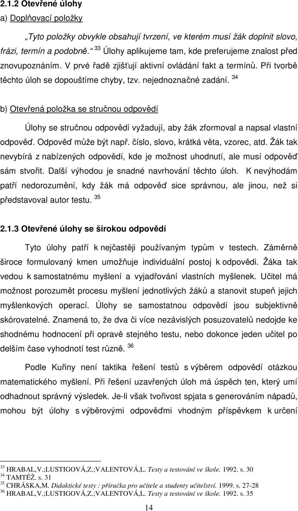 34 b) Otevřená položka se stručnou odpovědí Úlohy se stručnou odpovědí vyžadují, aby žák zformoval a napsal vlastní odpověď. Odpověď může být např. číslo, slovo, krátká věta, vzorec, atd.