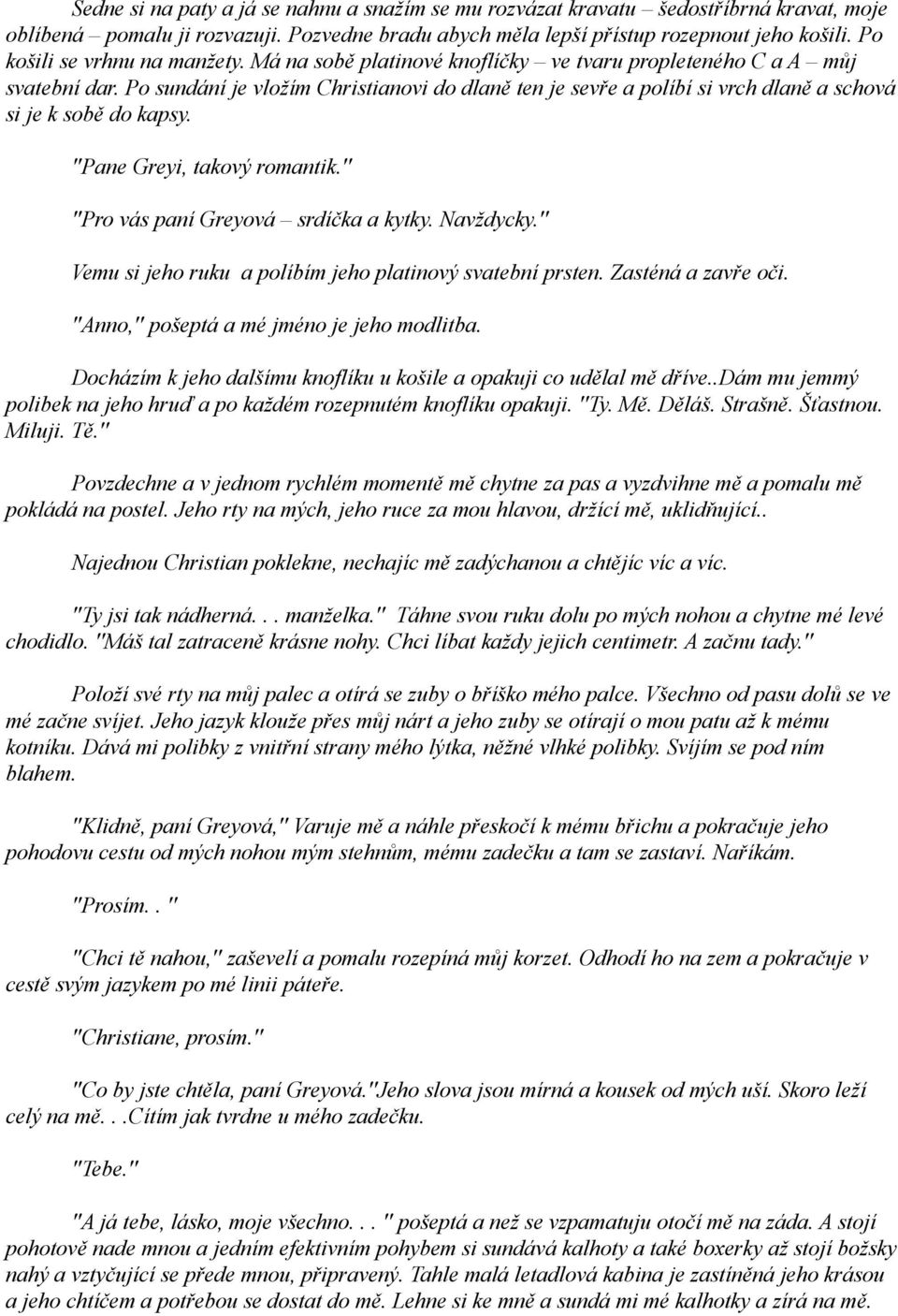 Po sundání je vložím Christianovi do dlaně ten je sevře a políbí si vrch dlaně a schová si je k sobě do kapsy. ''Pane Greyi, takový romantik.'' ''Pro vás paní Greyová srdíčka a kytky. Navždycky.