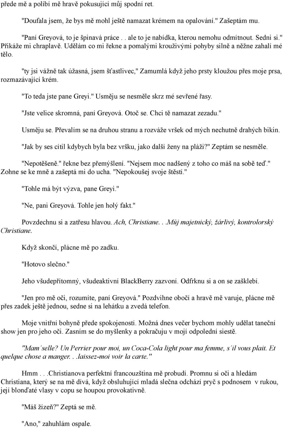 ''ty jsi vážně tak úžasná, jsem šťastlivec,'' Zamumlá když jeho prsty kloužou přes moje prsa, rozmazávající krém. ''To teda jste pane Greyi.'' Usměju se nesměle skrz mé sevřené řasy.