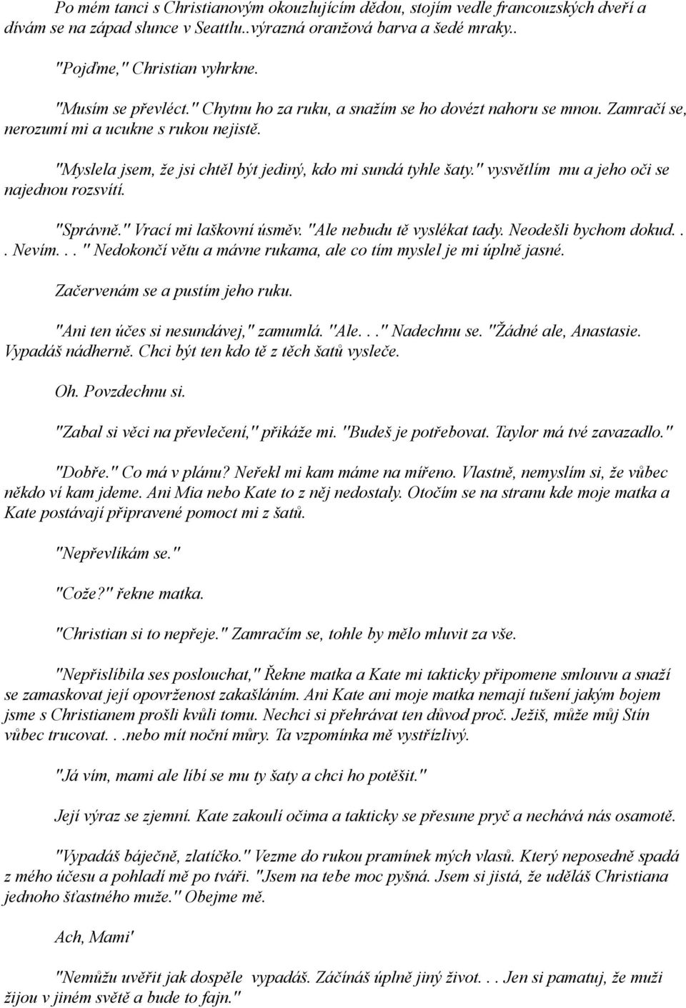 '' vysvětlím mu a jeho oči se najednou rozsvítí. ''Správně.'' Vrací mi laškovní úsměv. ''Ale nebudu tě vyslékat tady. Neodešli bychom dokud... Nevím.