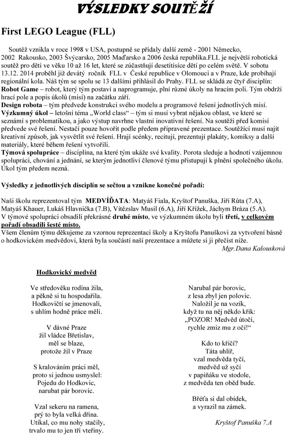 2014 proběhl již devátý ročník FLL v České republice v Olomouci a v Praze, kde probíhají regionální kola. Náš tým se spolu se 13 dalšími přihlásil do Prahy.