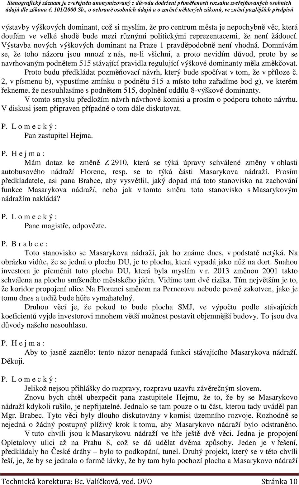 Domnívám se, že toho názoru jsou mnozí z nás, ne-li všichni, a proto nevidím důvod, proto by se navrhovaným podnětem 515 stávající pravidla regulující výškové dominanty měla změkčovat.