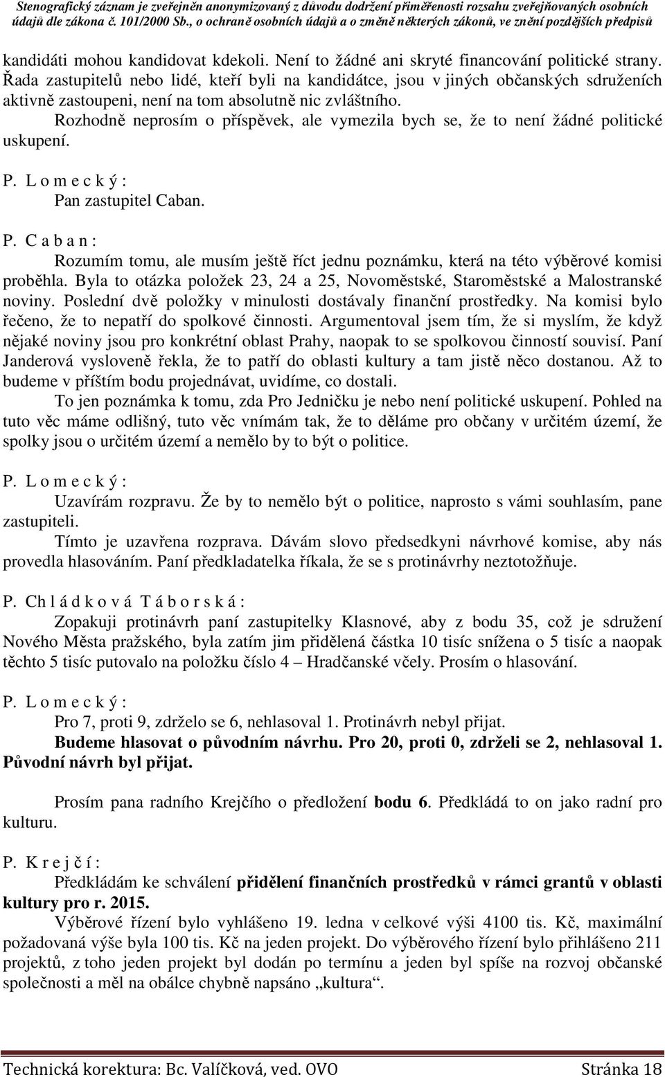 Rozhodně neprosím o příspěvek, ale vymezila bych se, že to není žádné politické uskupení. Pan zastupitel Caban. P. C a b a n : Rozumím tomu, ale musím ještě říct jednu poznámku, která na této výběrové komisi proběhla.