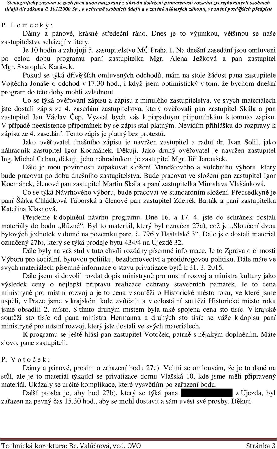 Pokud se týká dřívějších omluvených odchodů, mám na stole žádost pana zastupitele Vojtěcha Jonáše o odchod v 17.30 hod.