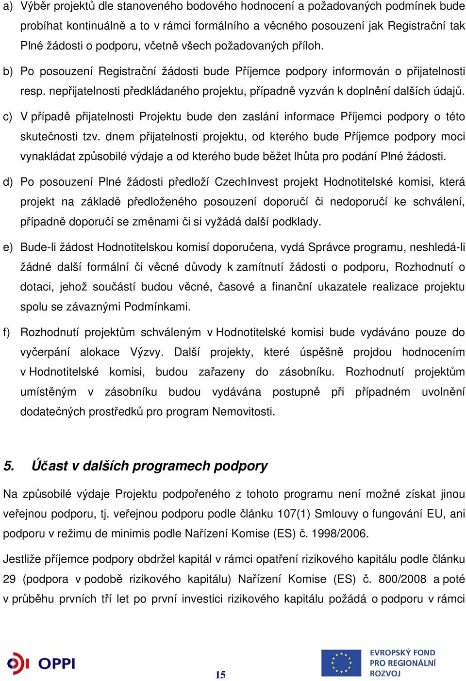 c) V případě přijatelnosti Projektu bude den zaslání informace Příjemci podpory o této skutečnosti tzv.