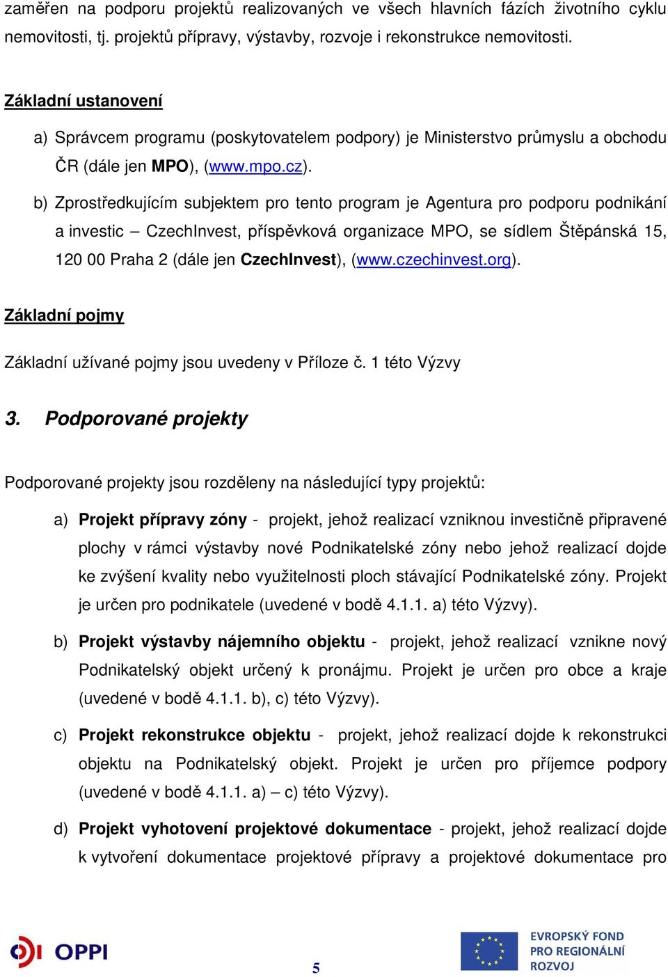 b) Zprostředkujícím subjektem pro tento program je Agentura pro podporu podnikání a investic CzechInvest, příspěvková organizace MPO, se sídlem Štěpánská 15, 120 00 Praha 2 (dále jen CzechInvest),