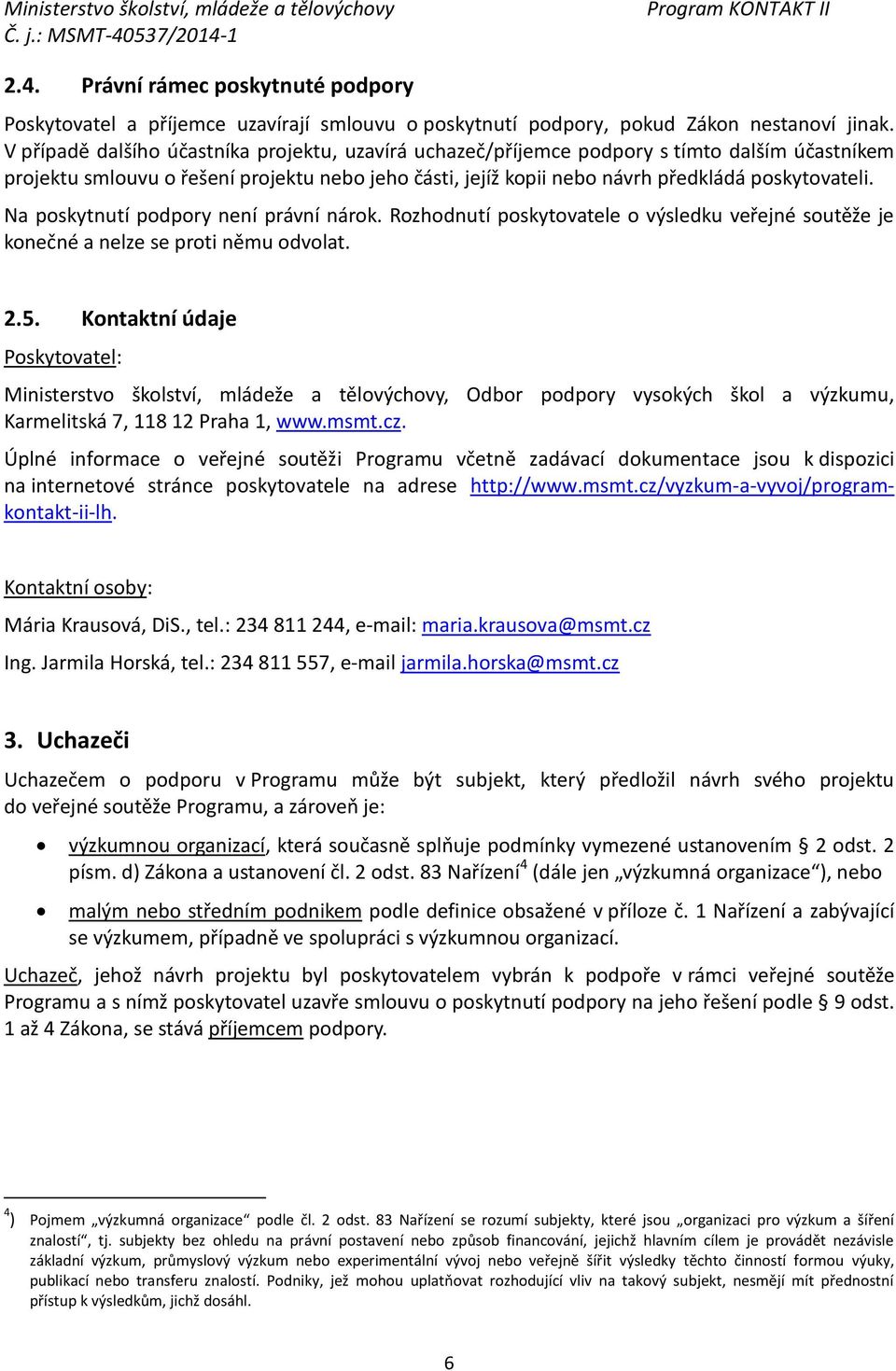 Na poskytnutí podpory není právní nárok. Rozhodnutí poskytovatele o výsledku veřejné soutěže je konečné a nelze se proti němu odvolat. 2.5.