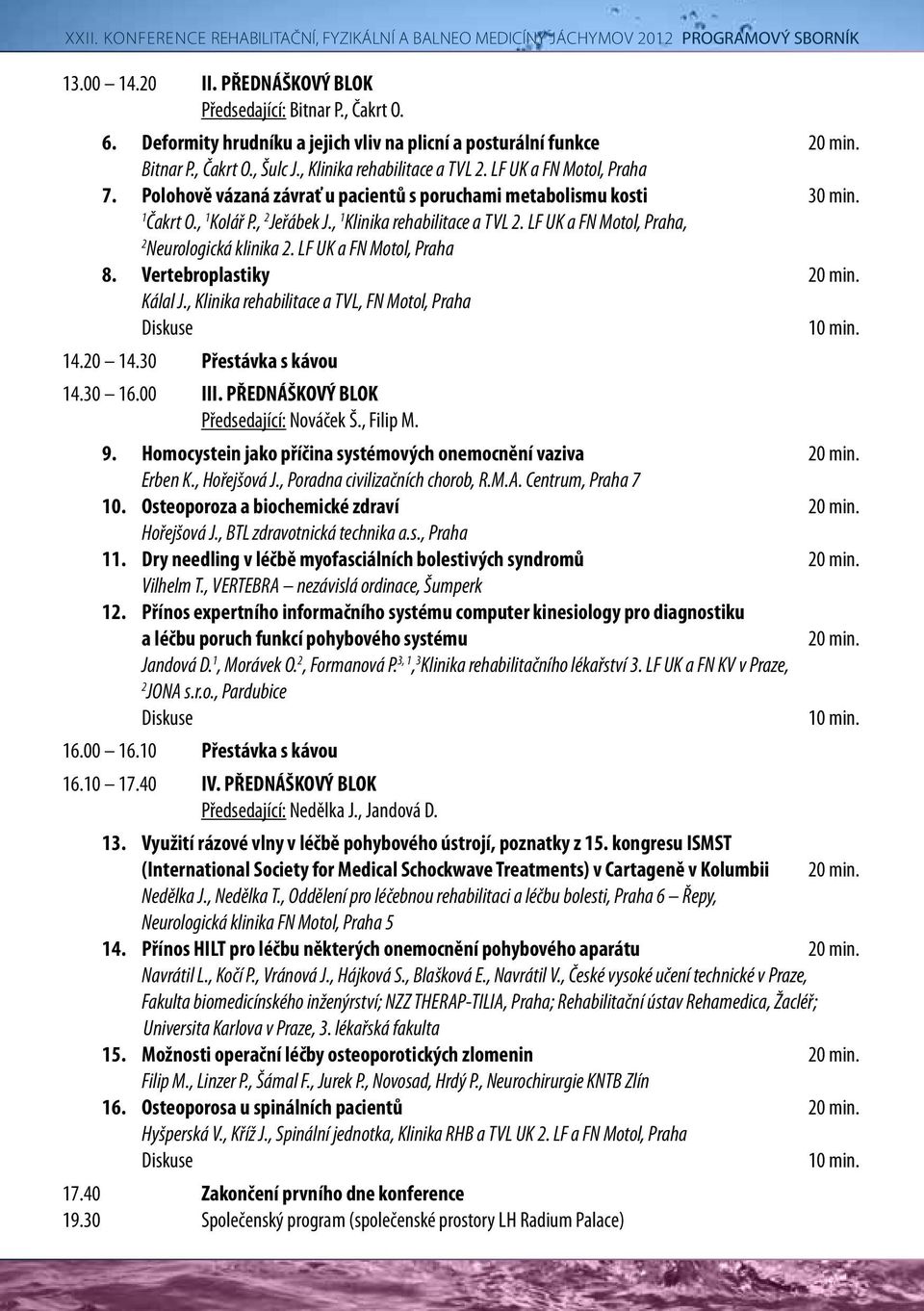 LF UK a FN Motol, Praha, 2 Neurologická klinika 2. LF UK a FN Motol, Praha 8. Vertebroplastiky 20 min. Kálal J., Klinika rehabilitace a TVL, FN Motol, Praha Diskuse 10 min. 14.20 14.