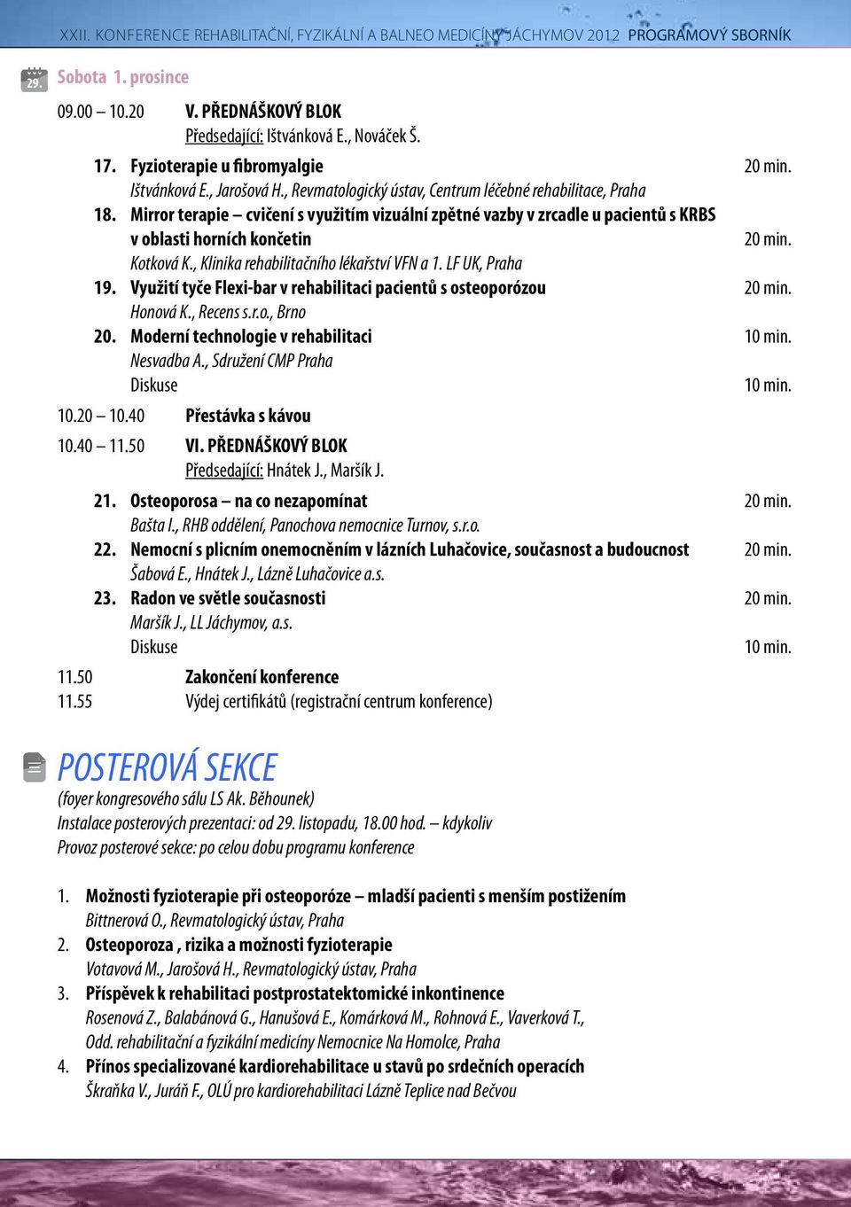 Mirror terapie cvičení s využitím vizuální zpětné vazby v zrcadle u pacientů s KRBS v oblasti horních končetin 20 min. Kotková K., Klinika rehabilitačního lékařství VFN a 1. LF UK, Praha 19.