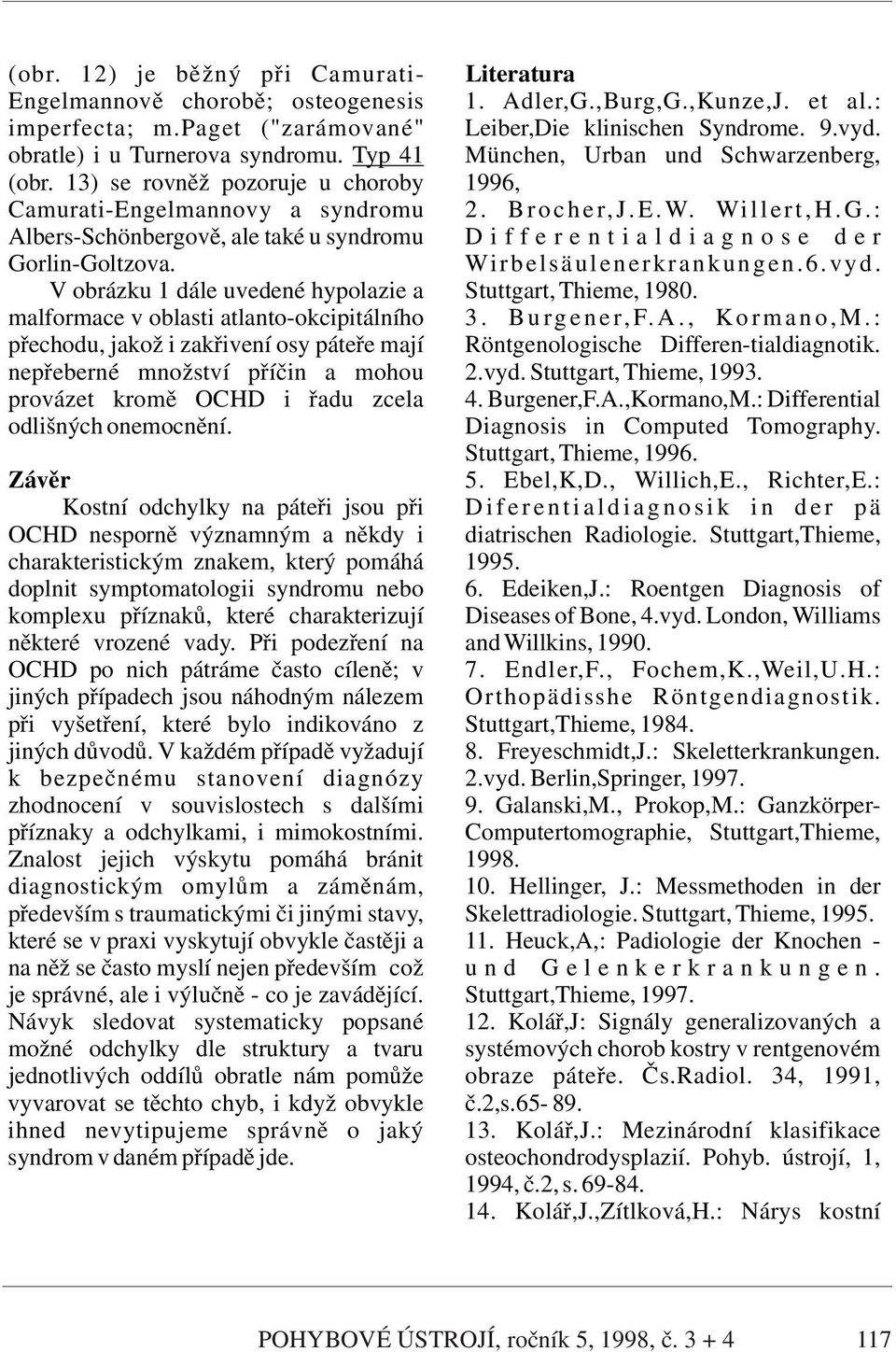 : Albers-Schönbergově, ale také u syndromu D i f f e r e n t i a l d i a g n o s e d e r Gorlin-Goltzova. Wirbelsäulenerkrankungen.6.vyd. V obrázku 1 dále uvedené hypolazie a Stuttgart, Thieme, 1980.