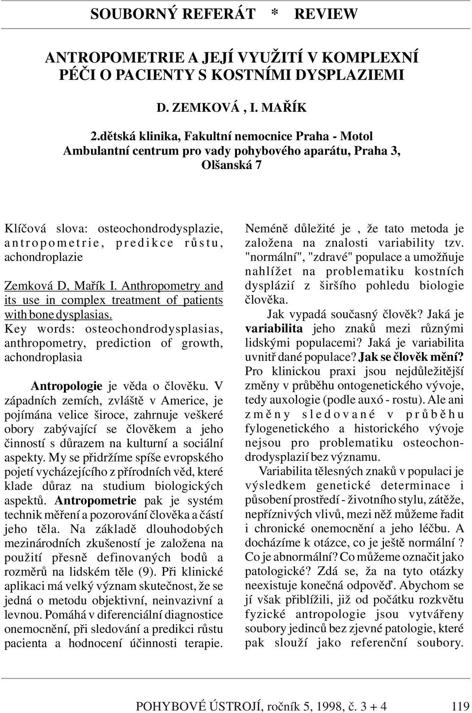 r o p o m e t r i e, p r e d i k c e r ů s t u, založena na znalosti variability tzv. achondroplazie "normální", "zdravé" populace a umožňuje nahlížet na problematiku kostních Zemková D, Mařík I.