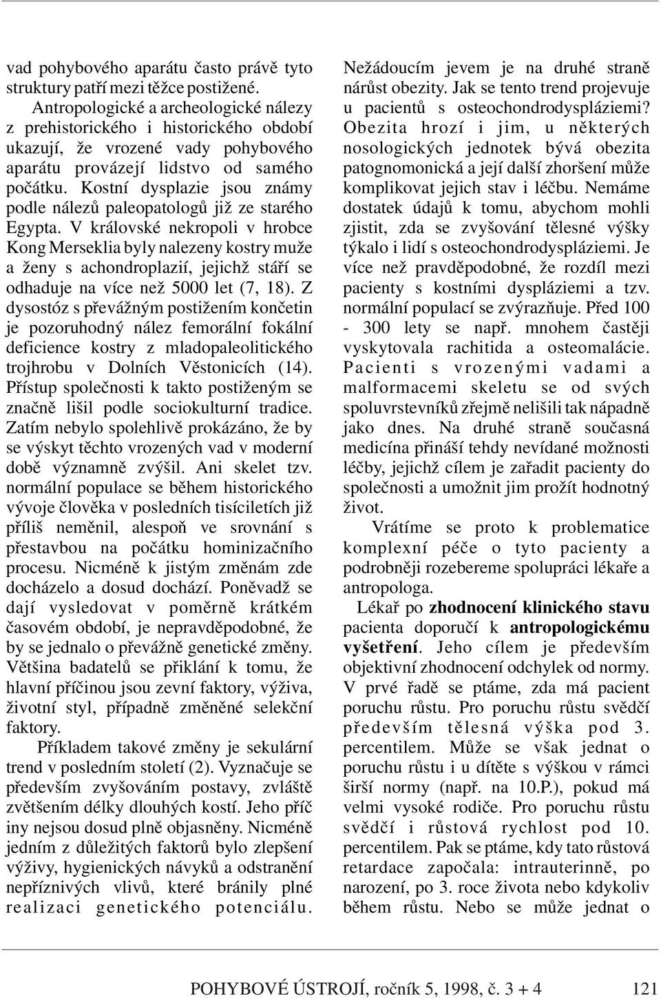 z prehistorického i historického období Obezita hrozí i jim, u některých ukazují, že vrozené vady pohybového nosologických jednotek bývá obezita aparátu provázejí lidstvo od samého patognomonická a