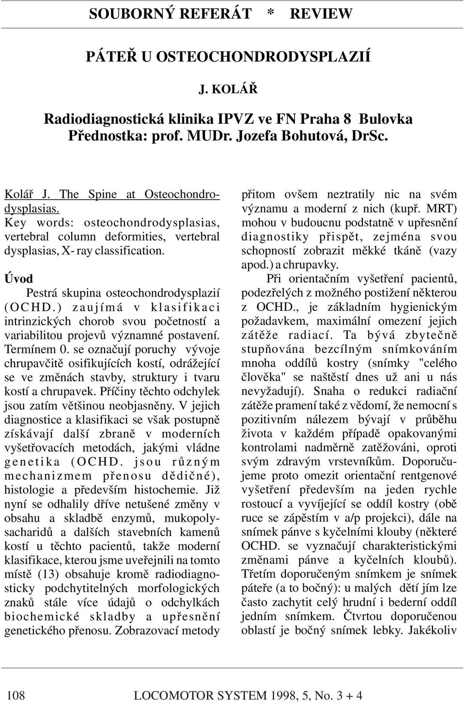 MRT) Key words: osteochondrodysplasias, mohou v budoucnu podstatně v upřesnění vertebral column deformities, vertebral diagnostiky přispět, zejména svou dysplasias, X- ray classification.