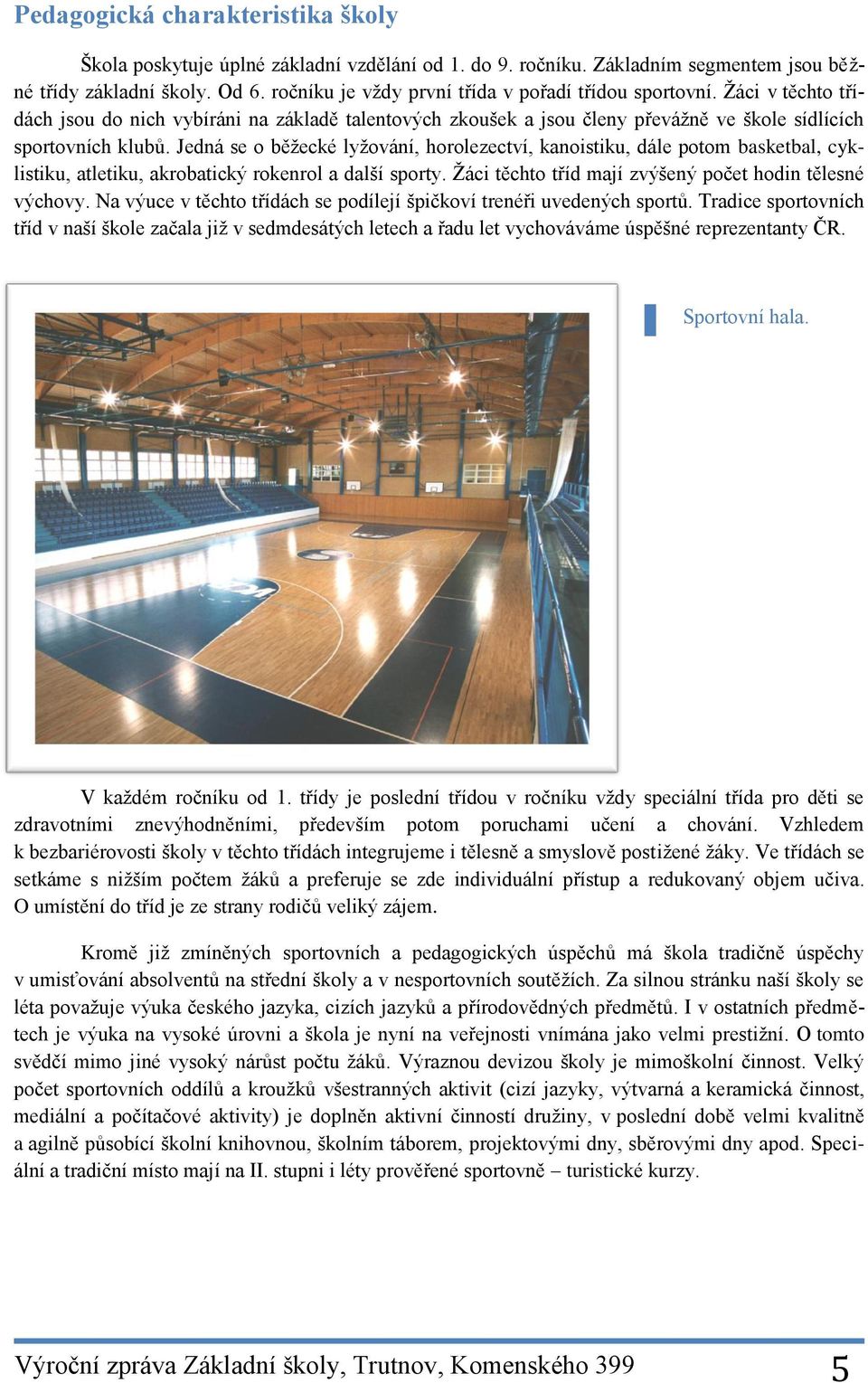 Jedná se o běţecké lyţování, horolezectví, kanoistiku, dále potom basketbal, cyklistiku, atletiku, akrobatický rokenrol a další sporty. Ţáci těchto tříd mají zvýšený počet hodin tělesné výchovy.