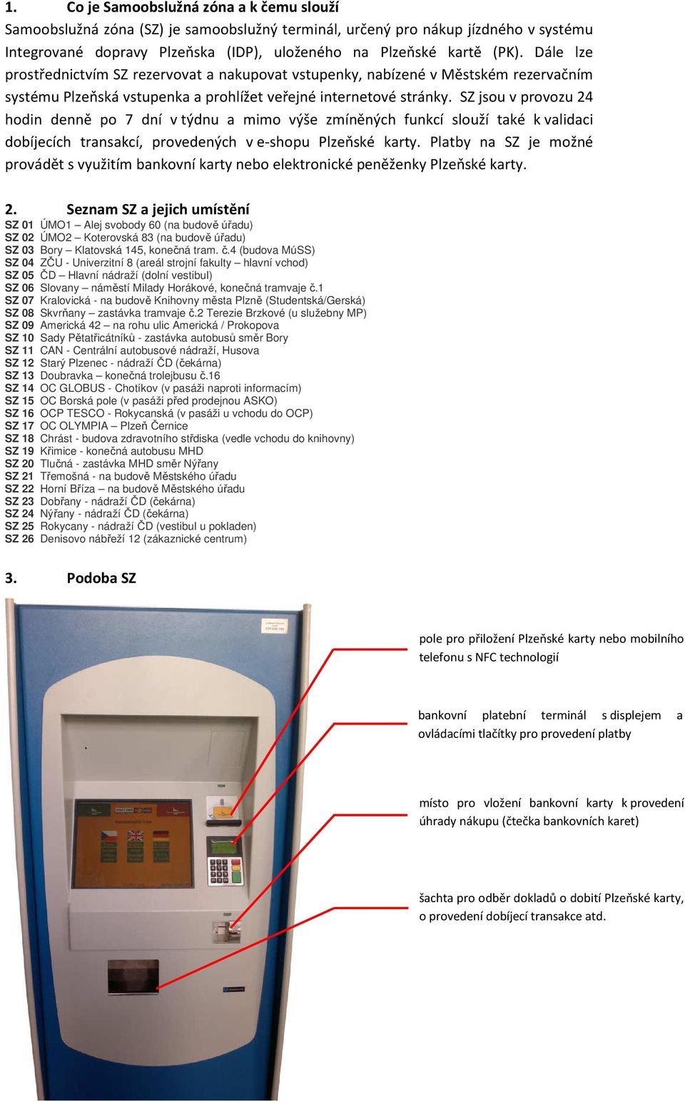 SZ jsou v provozu 24 hodin denně po 7 dní v týdnu a mimo výše zmíněných funkcí slouží také k validaci dobíjecích transakcí, provedených v e-shopu Plzeňské karty.