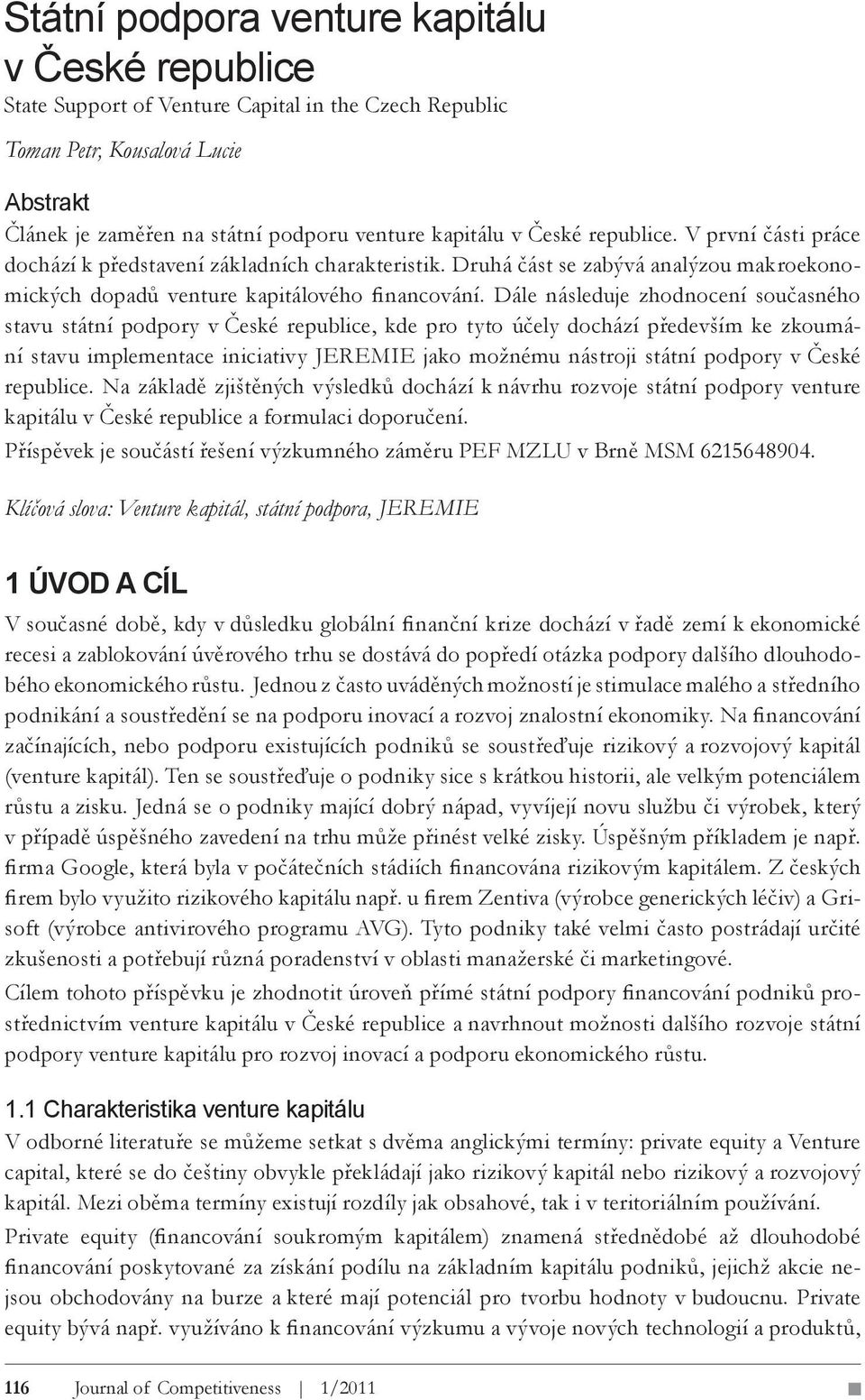 Dále následuje zhodnocení současného stavu státní podpory v České republice, kde pro tyto účely dochází především ke zkoumání stavu implementace iniciativy JEREMIE jako možnému nástroji státní