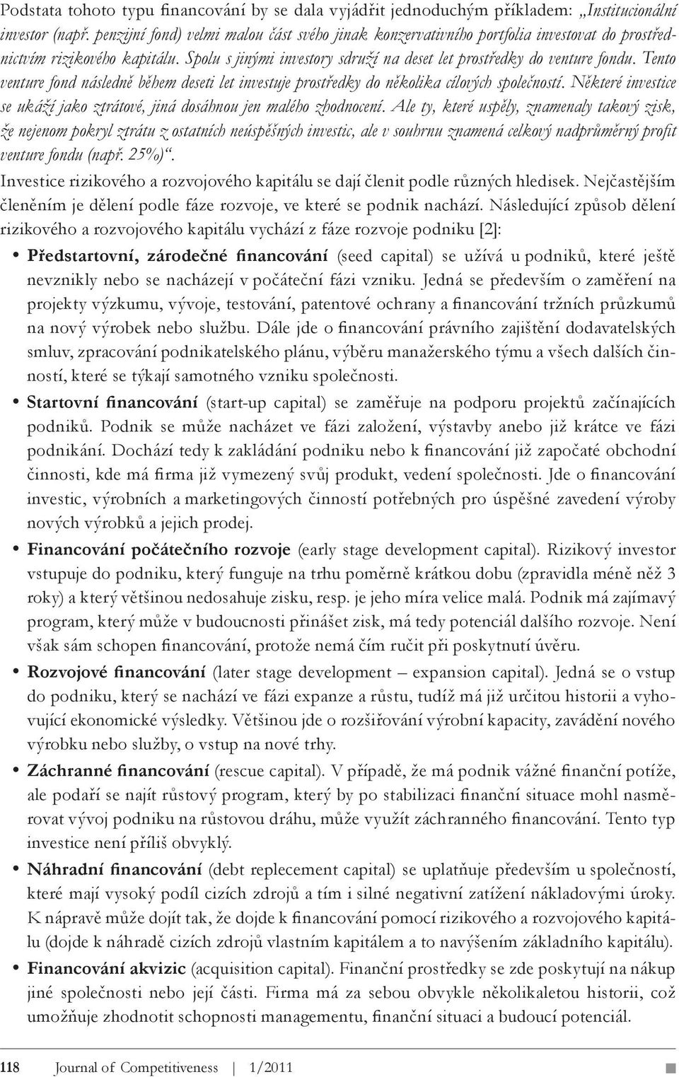 Tento venture fond následně během deseti let investuje prostředky do několika cílových společností. Některé investice se ukáží jako ztrátové, jiná dosáhnou jen malého zhodnocení.